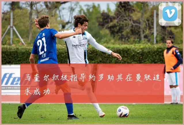 马奎尔积极指导约罗助其在曼联追求成功