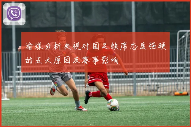 渝媒分析央视对国足缺席态度强硬的五大原因及赛事影响