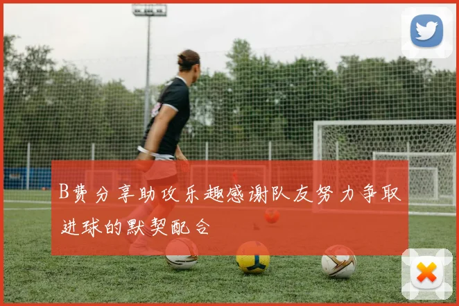 B费分享助攻乐趣感谢队友努力争取进球的默契配合