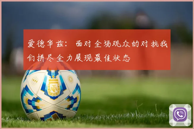 爱德华兹：面对全场观众的对抗我们拼尽全力展现最佳状态