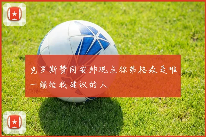 克罗斯赞同安帅观点称弗格森是唯一能给我建议的人