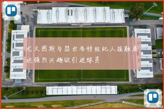 尤文图斯与瑟尔洛特经纪人接触表达强烈兴趣欲引进球员