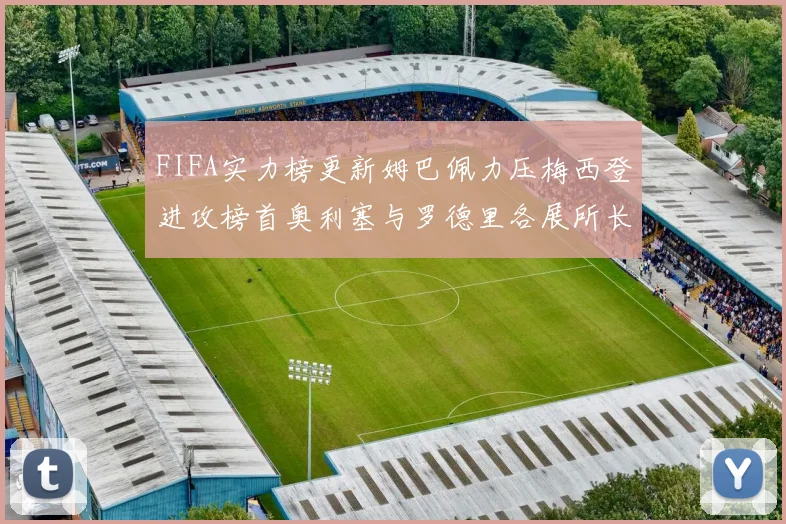 FIFA实力榜更新姆巴佩力压梅西登进攻榜首奥利塞与罗德里各展所长