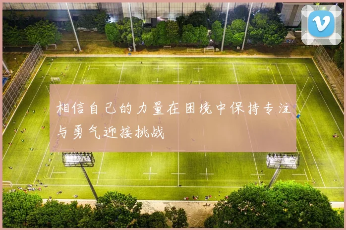 相信自己的力量在困境中保持专注与勇气迎接挑战